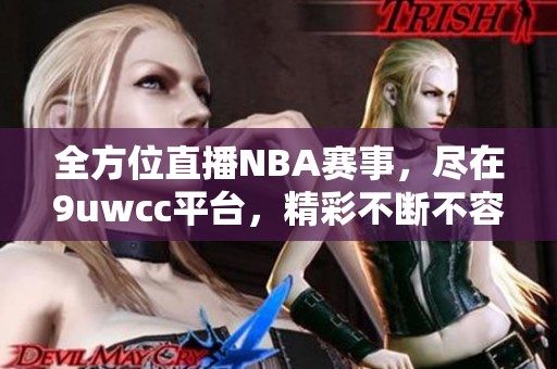 全方位直播NBA赛事，尽在9uwcc平台，精彩不断不容错过