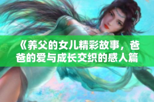 《养父的女儿精彩故事，爸爸的爱与成长交织的感人篇章》