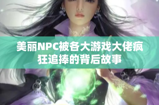 美丽NPC被各大游戏大佬疯狂追捧的背后故事