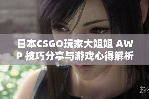 日本CSGO玩家大姐姐 AWP 技巧分享与游戏心得解析