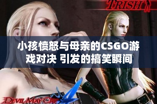 小孩愤怒与母亲的CSGO游戏对决 引发的搞笑瞬间