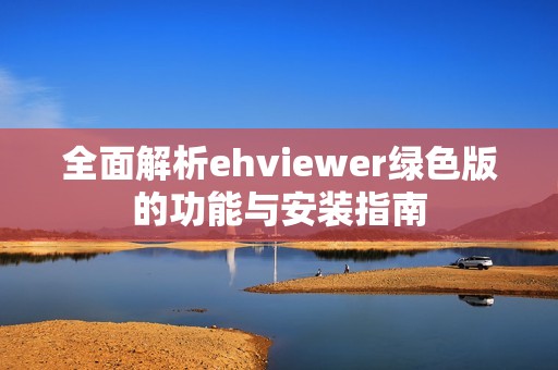 全面解析ehviewer绿色版的功能与安装指南