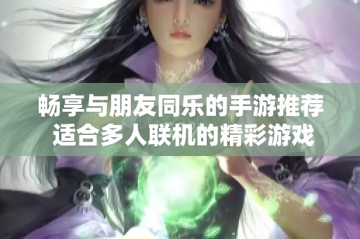 畅享与朋友同乐的手游推荐 适合多人联机的精彩游戏大全