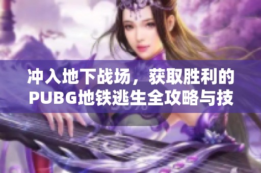 冲入地下战场，获取胜利的PUBG地铁逃生全攻略与技巧分享