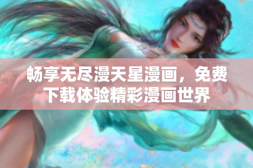 畅享无尽漫天星漫画，免费下载体验精彩漫画世界