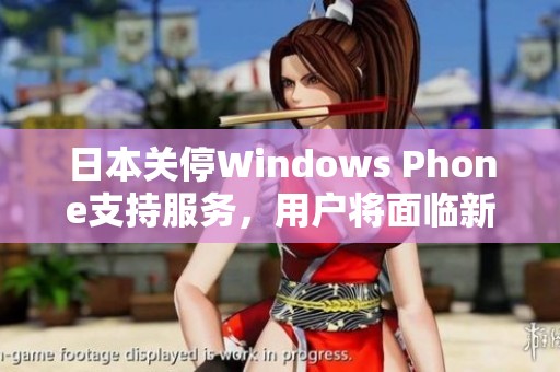 日本关停Windows Phone支持服务，用户将面临新挑战