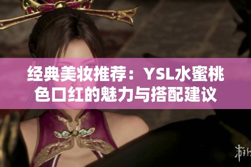 经典美妆推荐：YSL水蜜桃色口红的魅力与搭配建议