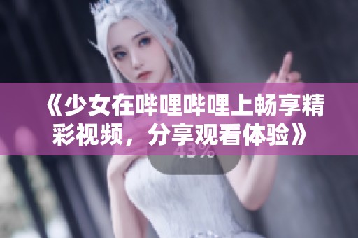 《少女在哔哩哔哩上畅享精彩视频，分享观看体验》