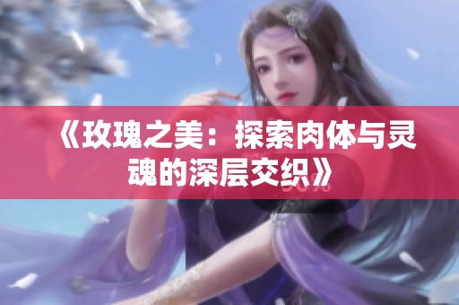 《玫瑰之美：探索肉体与灵魂的深层交织》