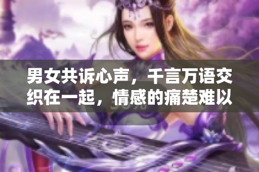 男女共诉心声，千言万语交织在一起，情感的痛楚难以言表