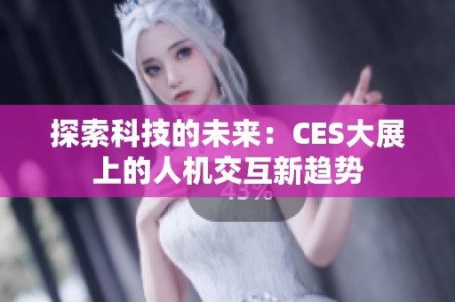 探索科技的未来：CES大展上的人机交互新趋势