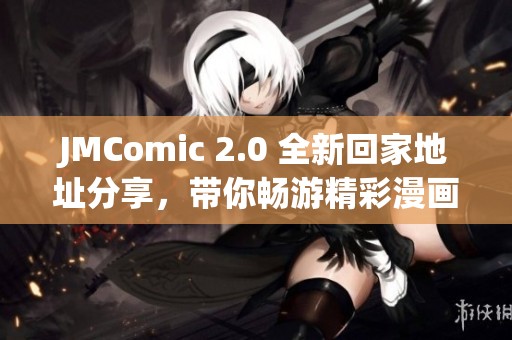 JMComic 2.0 全新回家地址分享，带你畅游精彩漫画世界