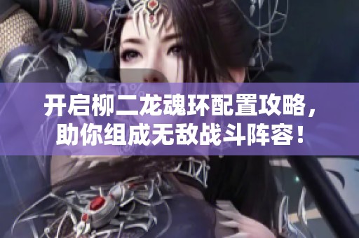 开启柳二龙魂环配置攻略，助你组成无敌战斗阵容！