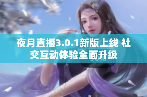 夜月直播3.0.1新版上线 社交互动体验全面升级