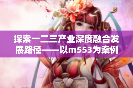 探索一二三产业深度融合发展路径——以m553为案例分析与未来展望