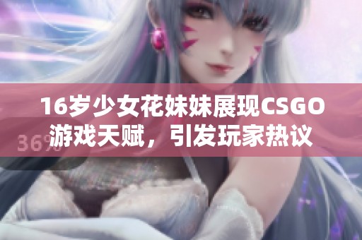 16岁少女花妹妹展现CSGO游戏天赋，引发玩家热议