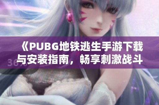 《PUBG地铁逃生手游下载与安装指南，畅享刺激战斗体验》