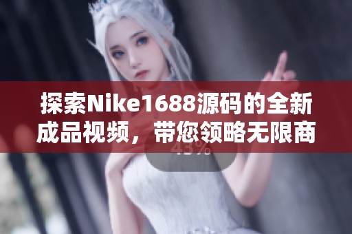 探索Nike1688源码的全新成品视频，带您领略无限商机