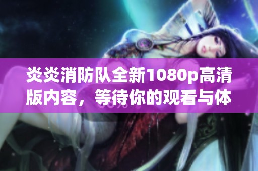 炎炎消防队全新1080p高清版内容，等待你的观看与体验