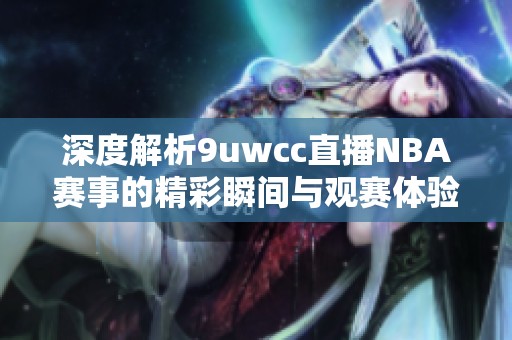 深度解析9uwcc直播NBA赛事的精彩瞬间与观赛体验