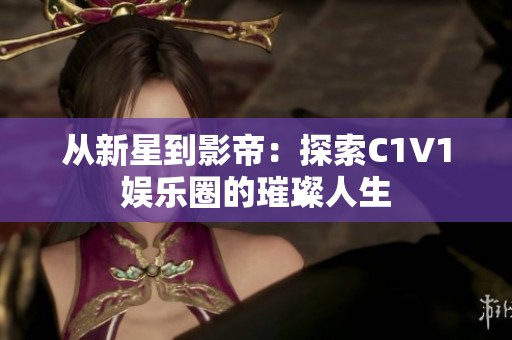 从新星到影帝：探索C1V1娱乐圈的璀璨人生