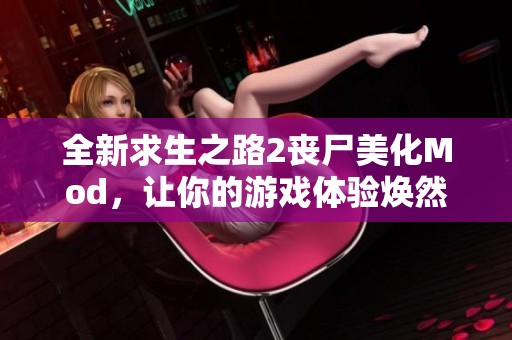 全新求生之路2丧尸美化Mod，让你的游戏体验焕然一新！