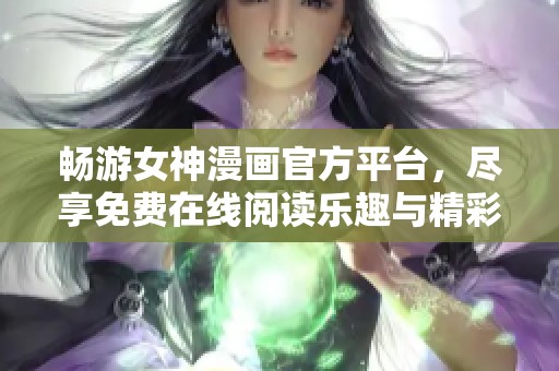 畅游女神漫画官方平台，尽享免费在线阅读乐趣与精彩故事