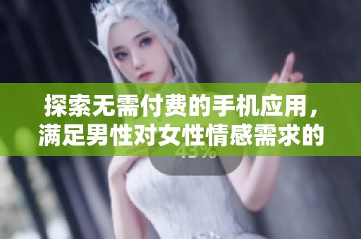 探索无需付费的手机应用，满足男性对女性情感需求的方法