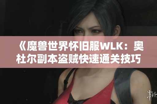 《魔兽世界怀旧服WLK：奥杜尔副本盗贼快速通关技巧分享》