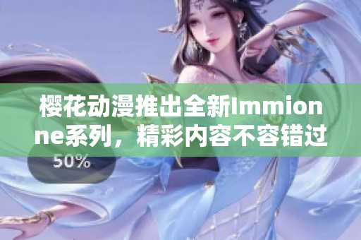 樱花动漫推出全新Immionne系列，精彩内容不容错过