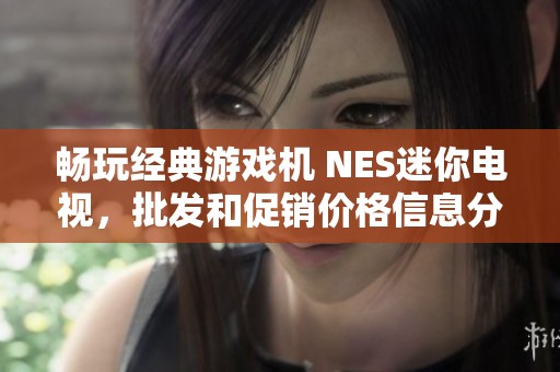 畅玩经典游戏机 NES迷你电视，批发和促销价格信息分享