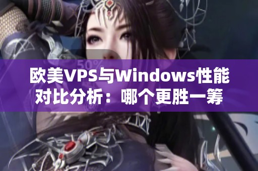 欧美VPS与Windows性能对比分析：哪个更胜一筹