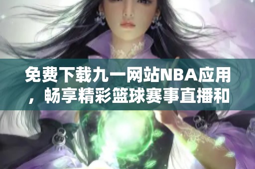 免费下载九一网站NBA应用，畅享精彩篮球赛事直播和资讯