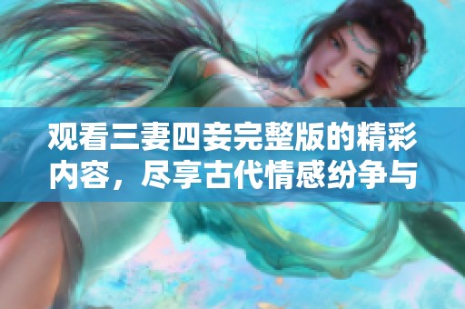 观看三妻四妾完整版的精彩内容，尽享古代情感纷争与爱情选择