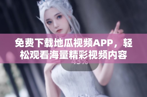 免费下载地瓜视频APP，轻松观看海量精彩视频内容