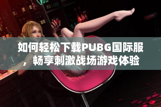 如何轻松下载PUBG国际服，畅享刺激战场游戏体验