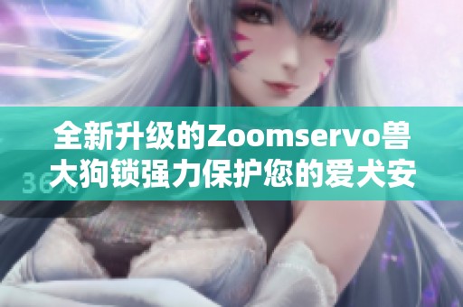 全新升级的Zoomservo兽大狗锁强力保护您的爱犬安全