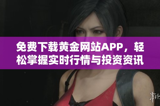 免费下载黄金网站APP，轻松掌握实时行情与投资资讯