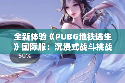 全新体验《PUBG地铁逃生》国际服：沉浸式战斗挑战等你来战