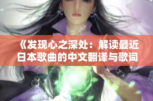 《发现心之深处：解读最近日本歌曲的中文翻译与歌词魅力》