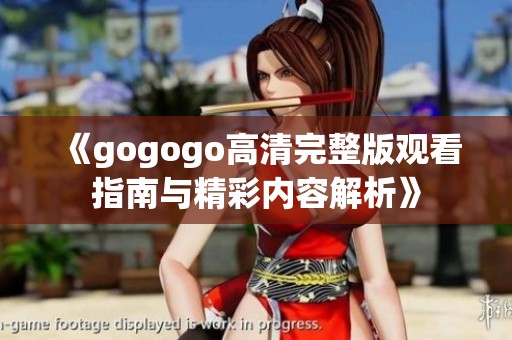 《gogogo高清完整版观看指南与精彩内容解析》