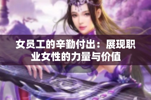 女员工的辛勤付出：展现职业女性的力量与价值