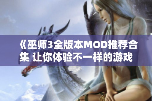 《巫师3全版本MOD推荐合集 让你体验不一样的游戏乐趣》