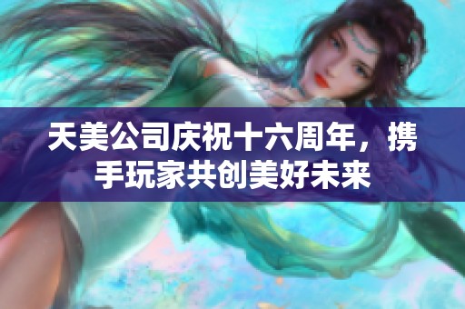 天美公司庆祝十六周年，携手玩家共创美好未来