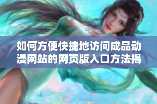 如何方便快捷地访问成品动漫网站的网页版入口方法揭秘