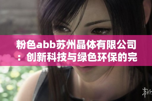 粉色abb苏州晶体有限公司：创新科技与绿色环保的完美结合