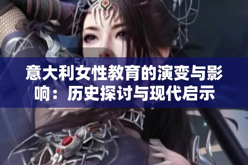 意大利女性教育的演变与影响：历史探讨与现代启示