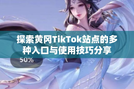 探索黄冈TikTok站点的多种入口与使用技巧分享