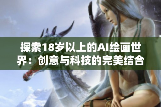 探索18岁以上的AI绘画世界：创意与科技的完美结合