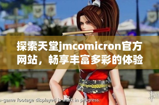 探索天堂jmcomicron官方网站，畅享丰富多彩的体验与服务